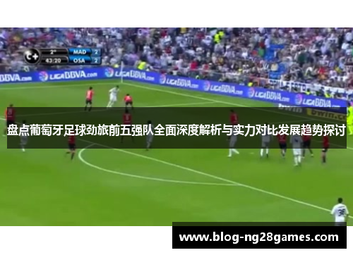 盘点葡萄牙足球劲旅前五强队全面深度解析与实力对比发展趋势探讨